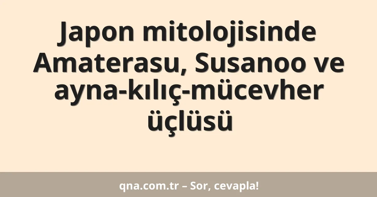 Japon mitolojisinde Amaterasu, Susanoo ve ayna-kılıç-mücevher üçlüsü