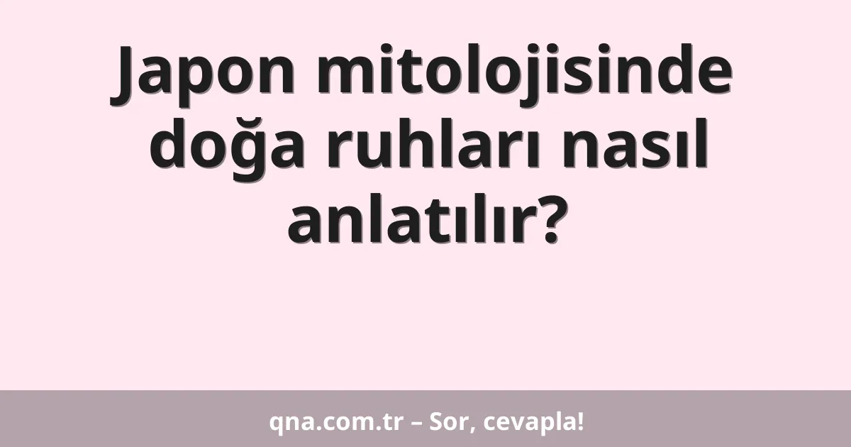 Japon mitolojisinde doğa ruhları nasıl anlatılır?