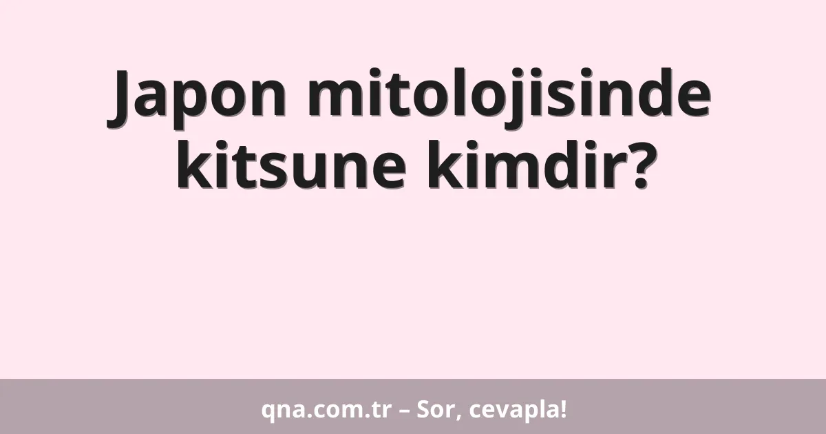 Japon mitolojisinde kitsune kimdir?
