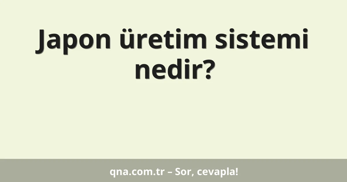 Japon üretim sistemi nedir?