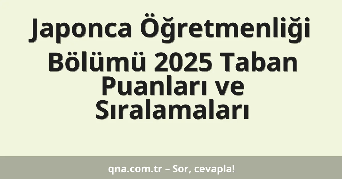 Japonca Öğretmenliği Bölümü 2025 Taban Puanları ve Sıralamaları