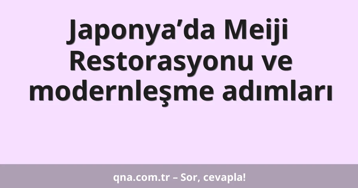 Japonya’da Meiji Restorasyonu ve modernleşme adımları