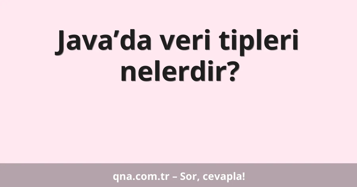 Java’da veri tipleri nelerdir?