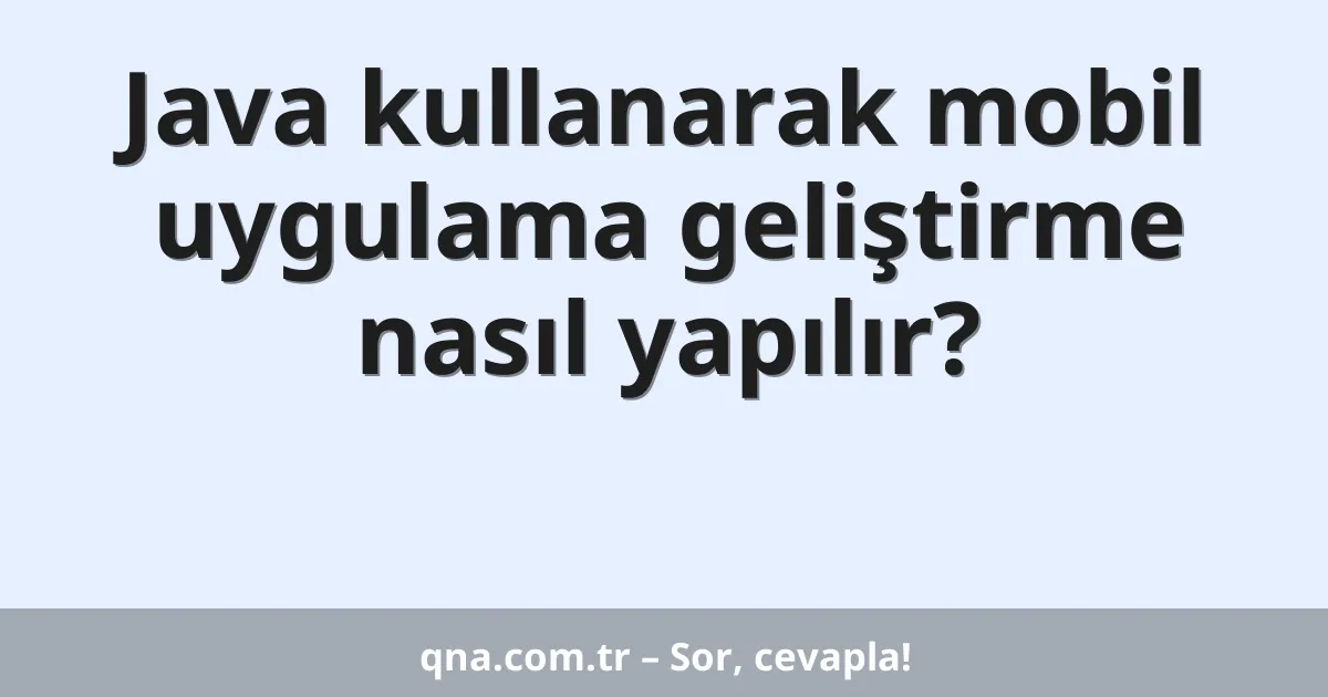 Java kullanarak mobil uygulama geliştirme nasıl yapılır?