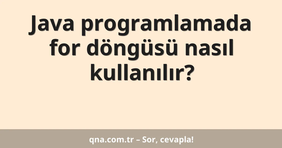 Java programlamada for döngüsü nasıl kullanılır?
