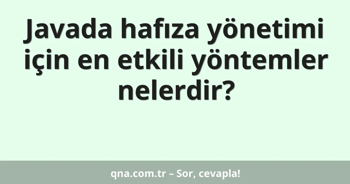 Javada hafıza yönetimi için en etkili yöntemler nelerdir?