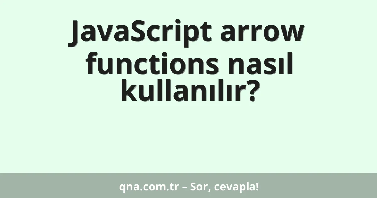 JavaScript arrow functions nasıl kullanılır?