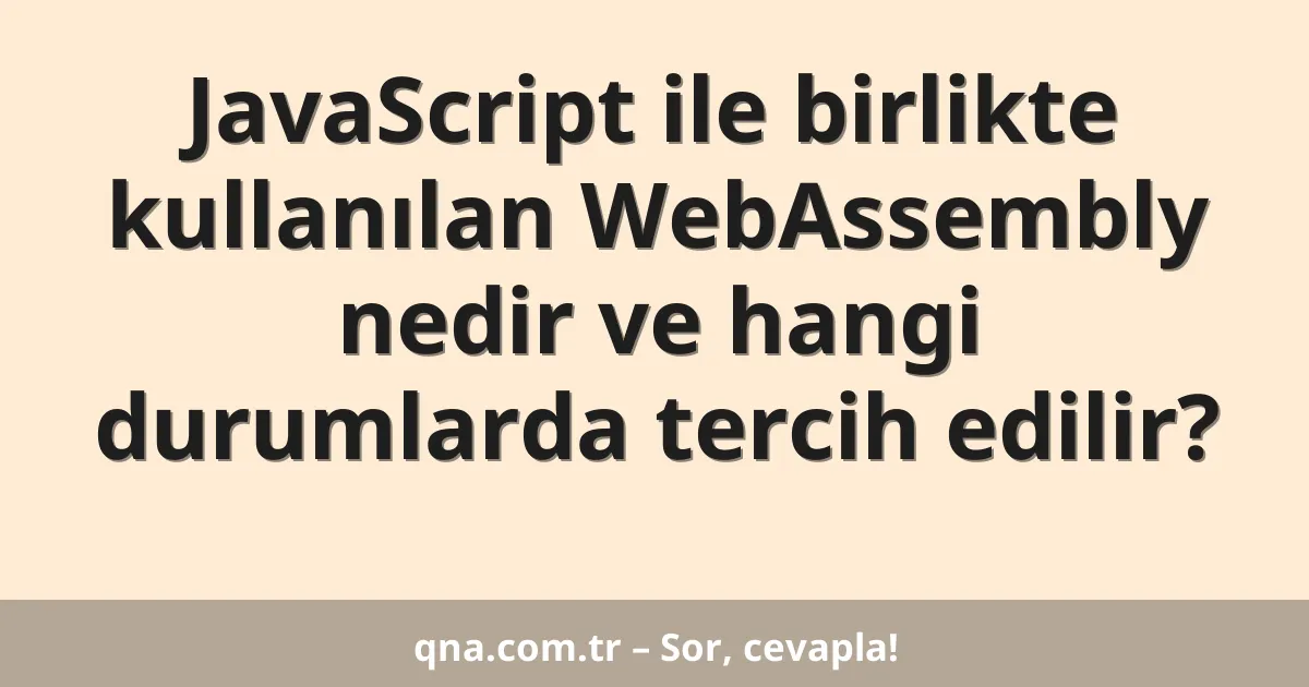 JavaScript ile birlikte kullanılan WebAssembly nedir ve hangi durumlarda tercih edilir?
