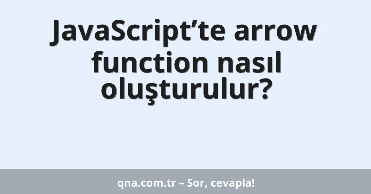 JavaScript’te arrow function nasıl oluşturulur?