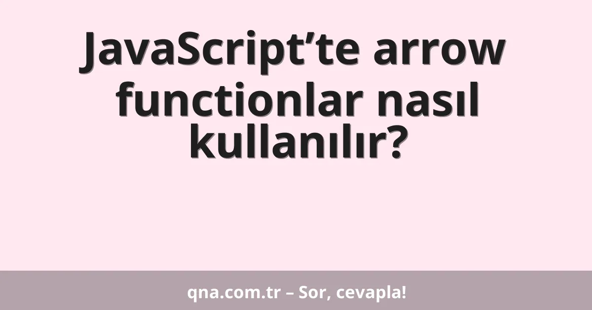 JavaScript’te arrow functionlar nasıl kullanılır?