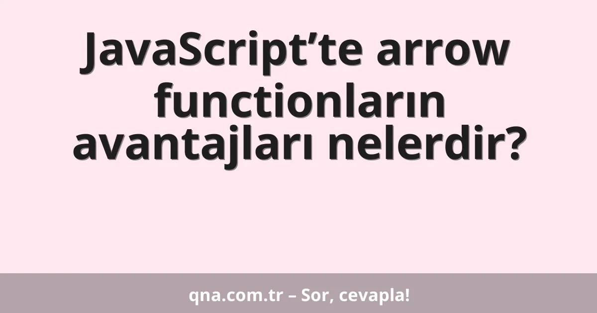 JavaScript’te arrow functionların avantajları nelerdir?