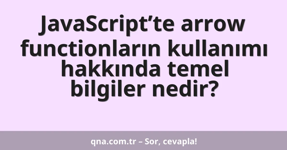 JavaScript’te arrow functionların kullanımı hakkında temel bilgiler nedir?