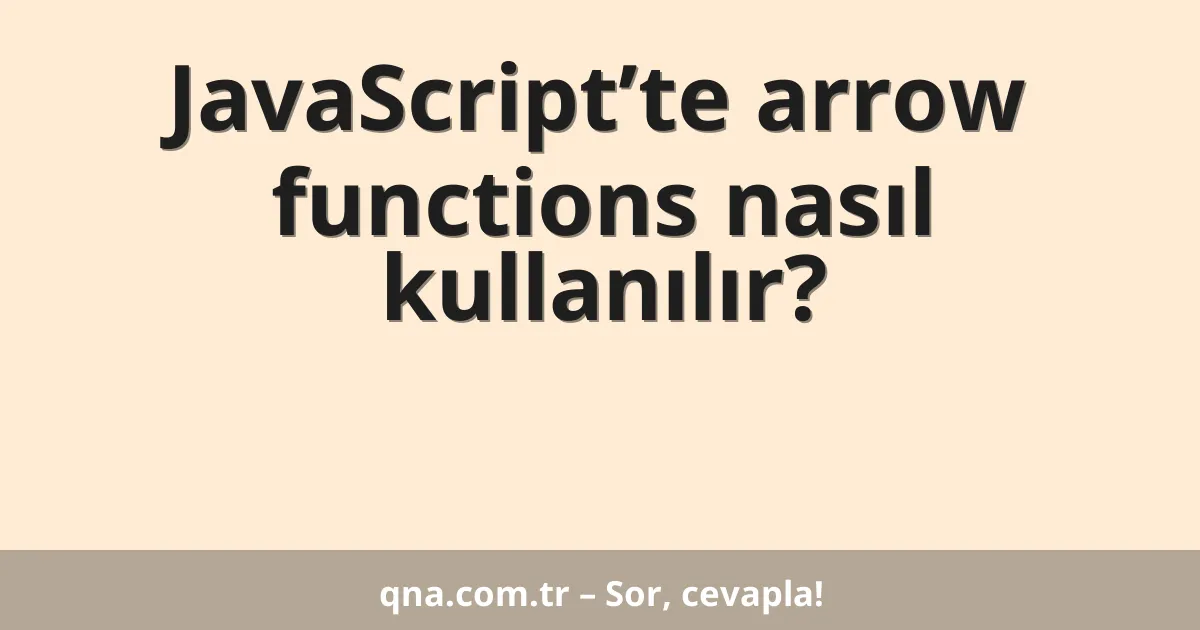 JavaScript’te arrow functions nasıl kullanılır?