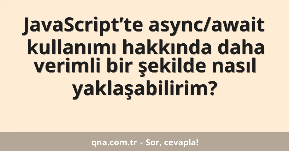 JavaScript’te async/await kullanımı hakkında daha verimli bir şekilde nasıl yaklaşabilirim?