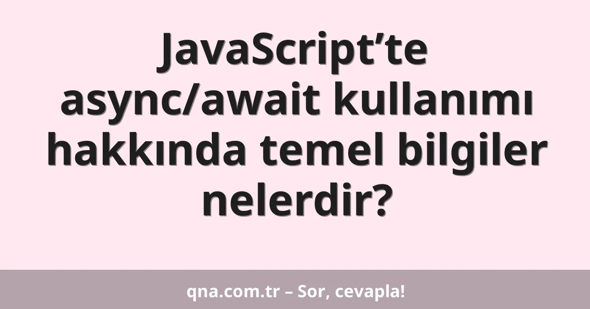 JavaScript’te async/await kullanımı hakkında temel bilgiler nelerdir?