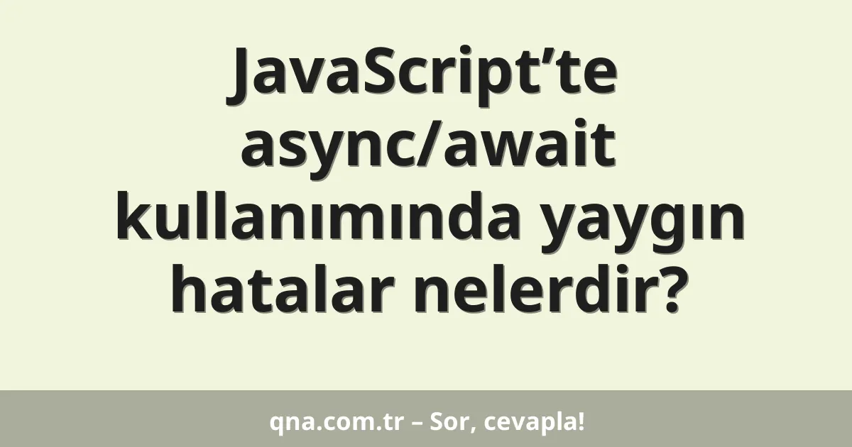 JavaScript’te async/await kullanımında yaygın hatalar nelerdir?