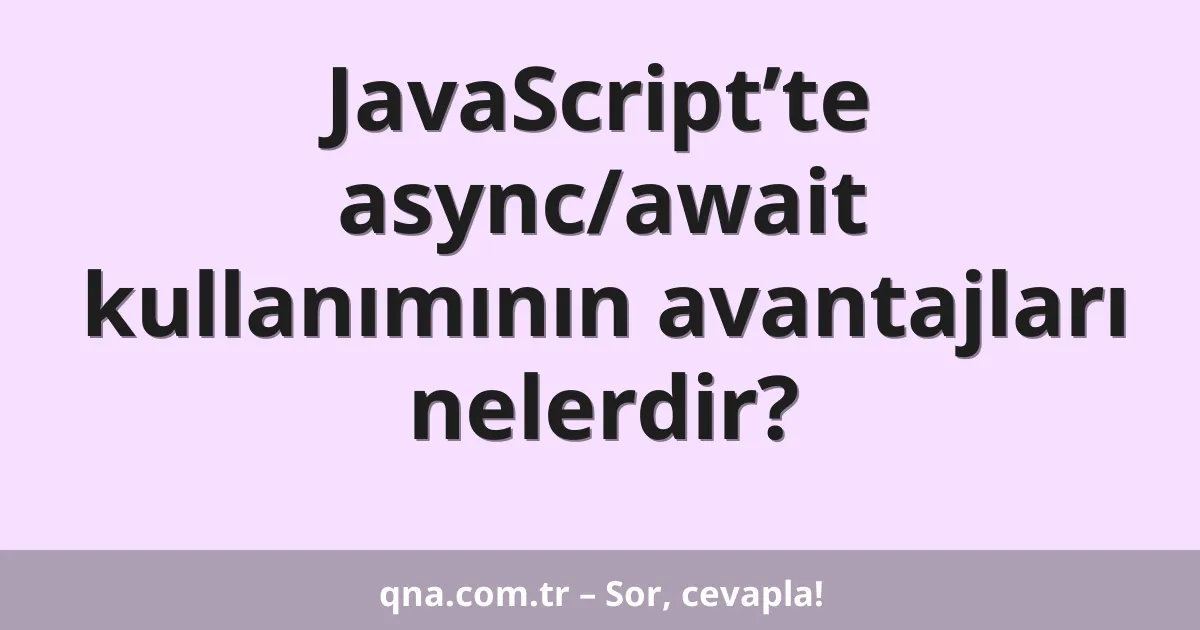 JavaScript’te async/await kullanımının avantajları nelerdir?