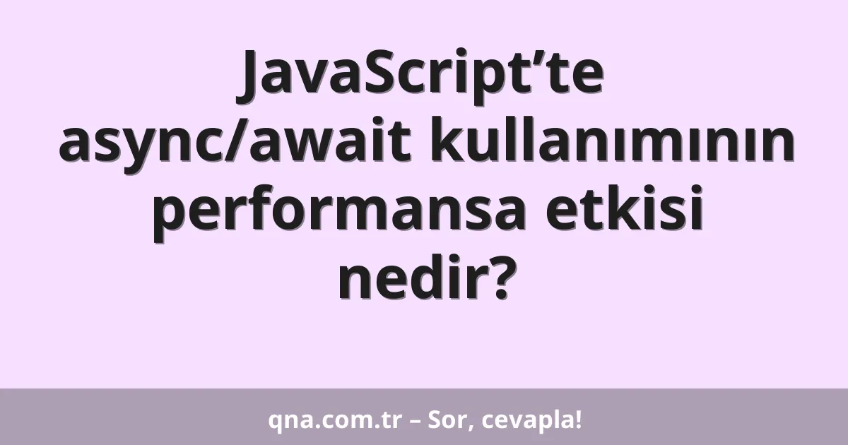 JavaScript’te async/await kullanımının performansa etkisi nedir?