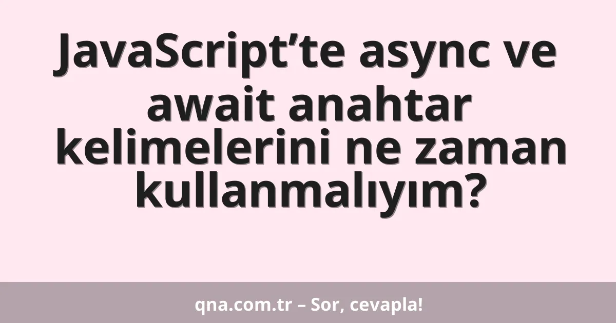 JavaScript’te async ve await anahtar kelimelerini ne zaman kullanmalıyım?