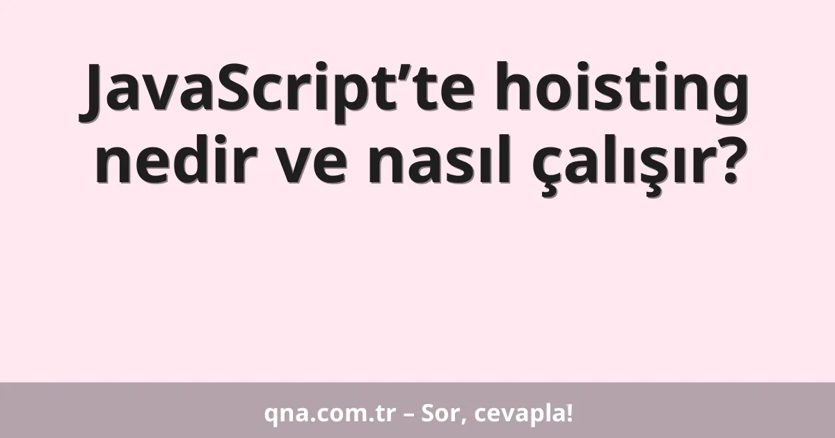 JavaScript’te hoisting nedir ve nasıl çalışır?