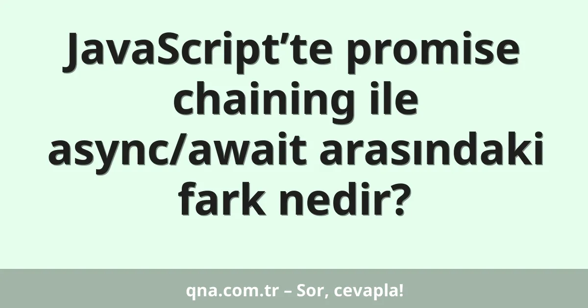 JavaScript’te promise chaining ile async/await arasındaki fark nedir?