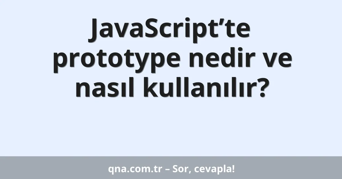 JavaScript’te prototype nedir ve nasıl kullanılır?