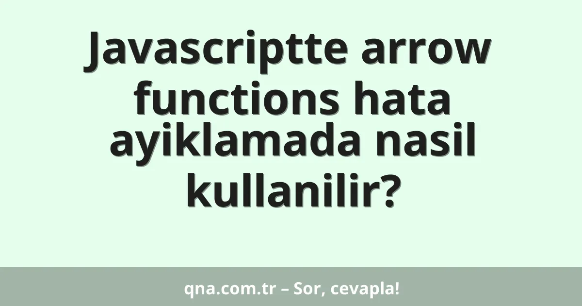 Javascriptte arrow functions hata ayiklamada nasil kullanilir?