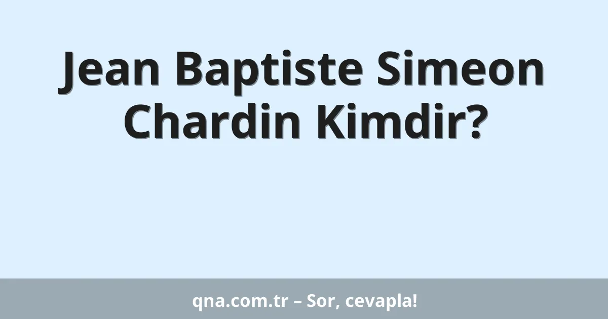 Jean Baptiste Simeon Chardin Kimdir?
