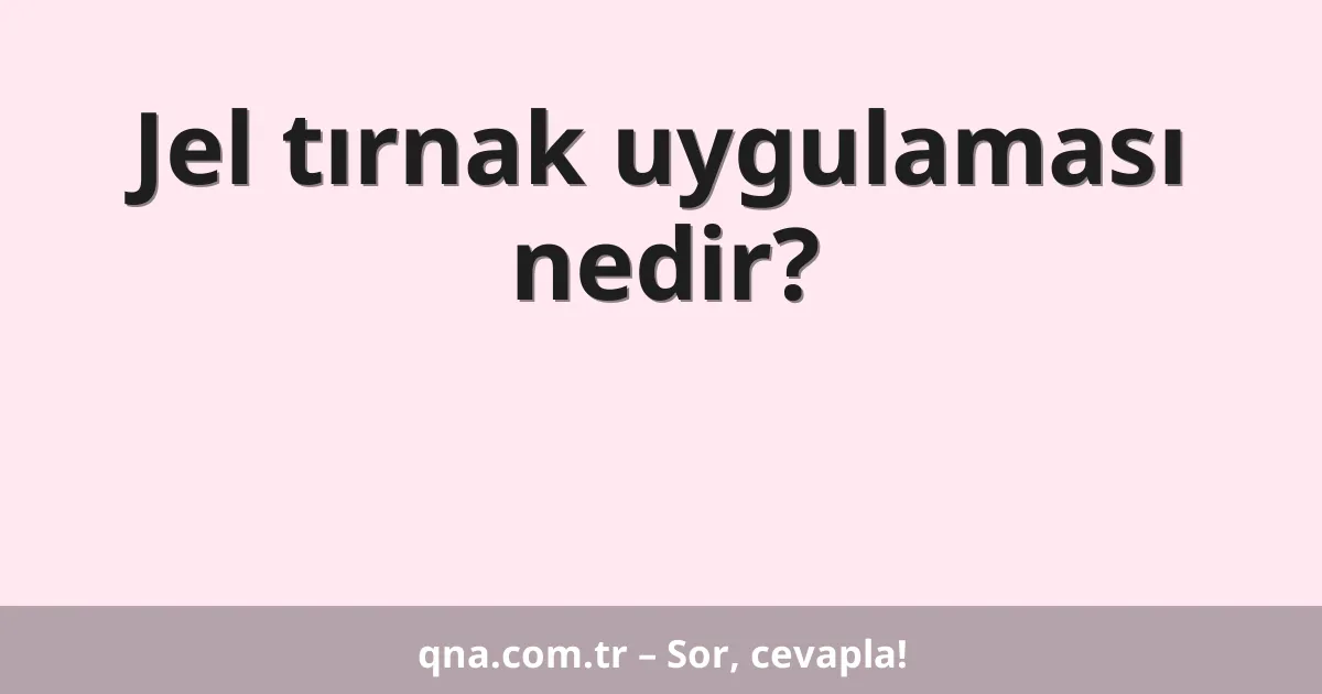 Jel tırnak uygulaması nedir?
