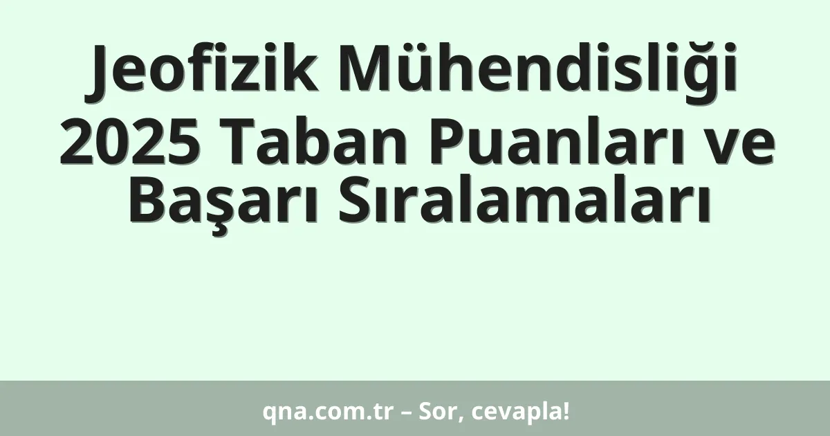 Jeofizik Mühendisliği 2025 Taban Puanları ve Başarı Sıralamaları