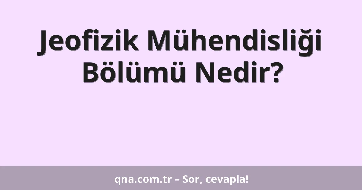 Jeofizik Mühendisliği Bölümü Nedir?