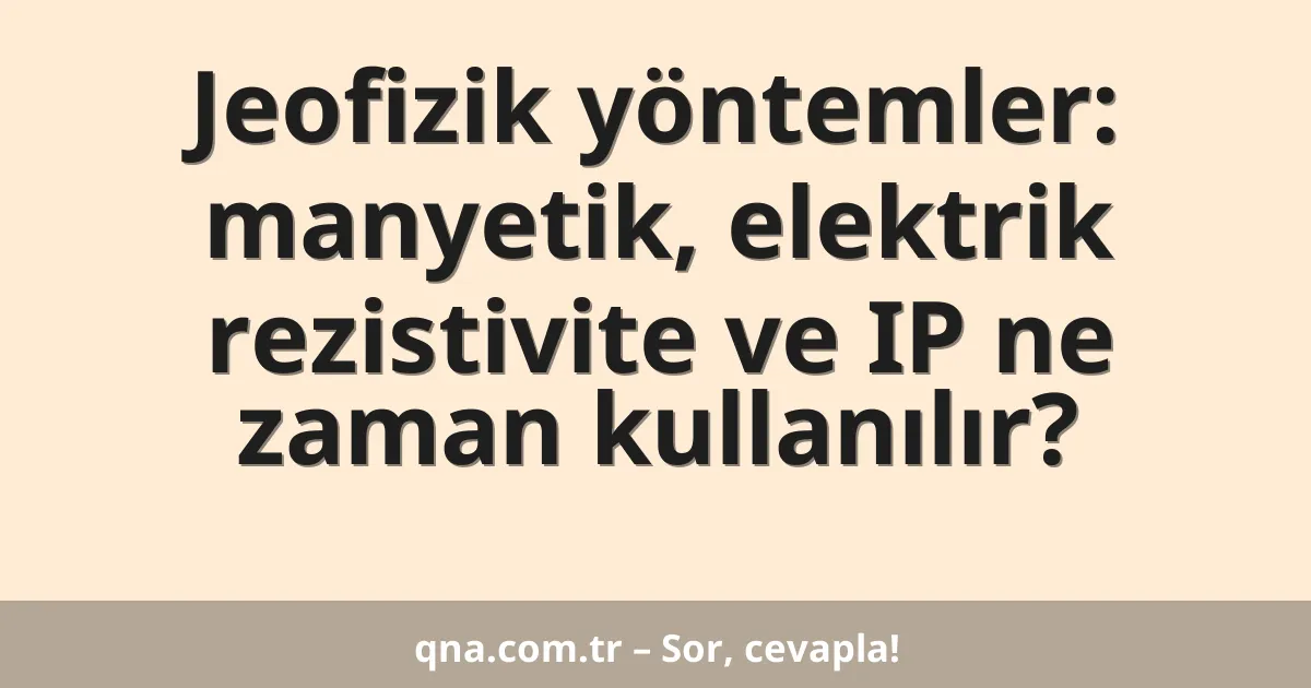 Jeofizik yöntemler: manyetik, elektrik rezistivite ve IP ne zaman kullanılır?