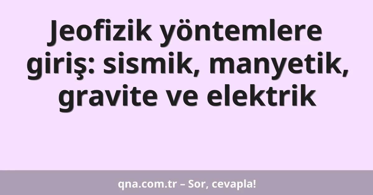 Jeofizik yöntemlere giriş: sismik, manyetik, gravite ve elektrik