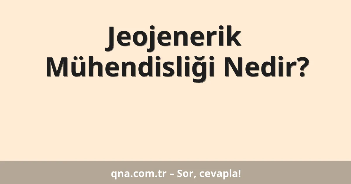 Jeojenerik Mühendisliği Nedir?