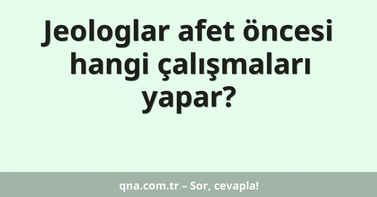 Jeologlar afet öncesi hangi çalışmaları yapar?