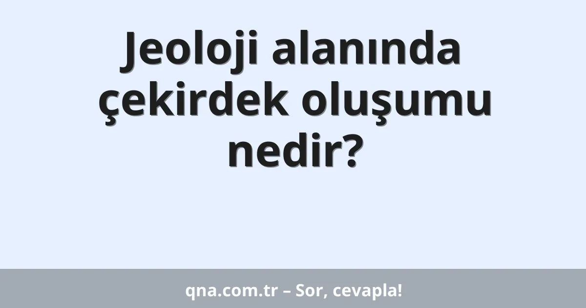 Jeoloji alanında çekirdek oluşumu nedir?