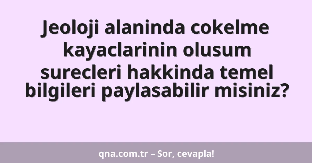 Jeoloji alaninda cokelme kayaclarinin olusum surecleri hakkinda temel bilgileri paylasabilir misiniz?