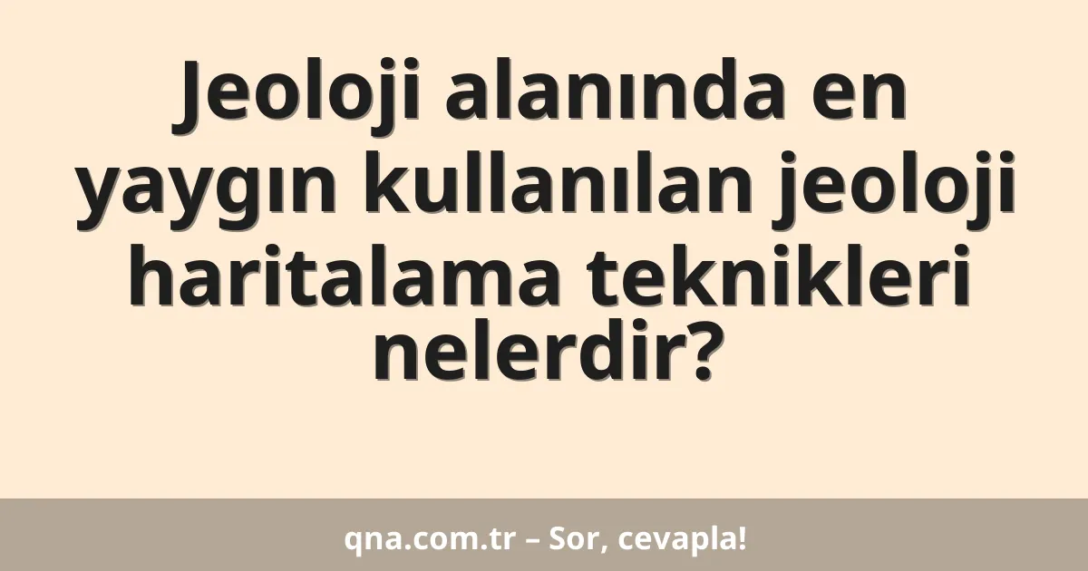 Jeoloji alanında en yaygın kullanılan jeoloji haritalama teknikleri nelerdir?