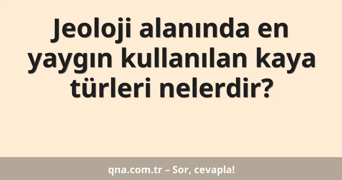 Jeoloji alanında en yaygın kullanılan kaya türleri nelerdir?