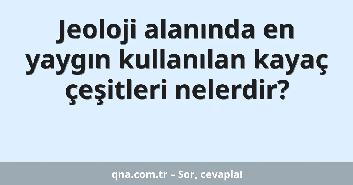 Jeoloji alanında en yaygın kullanılan kayaç çeşitleri nelerdir?