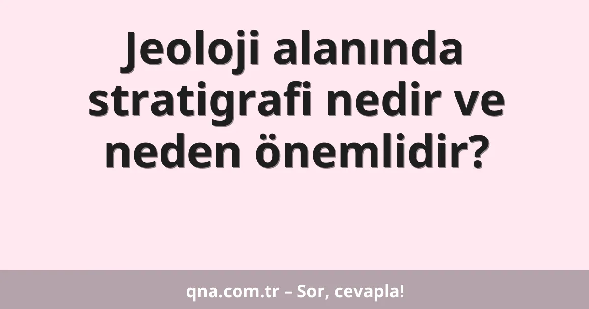 Jeoloji alanında stratigrafi nedir ve neden önemlidir?