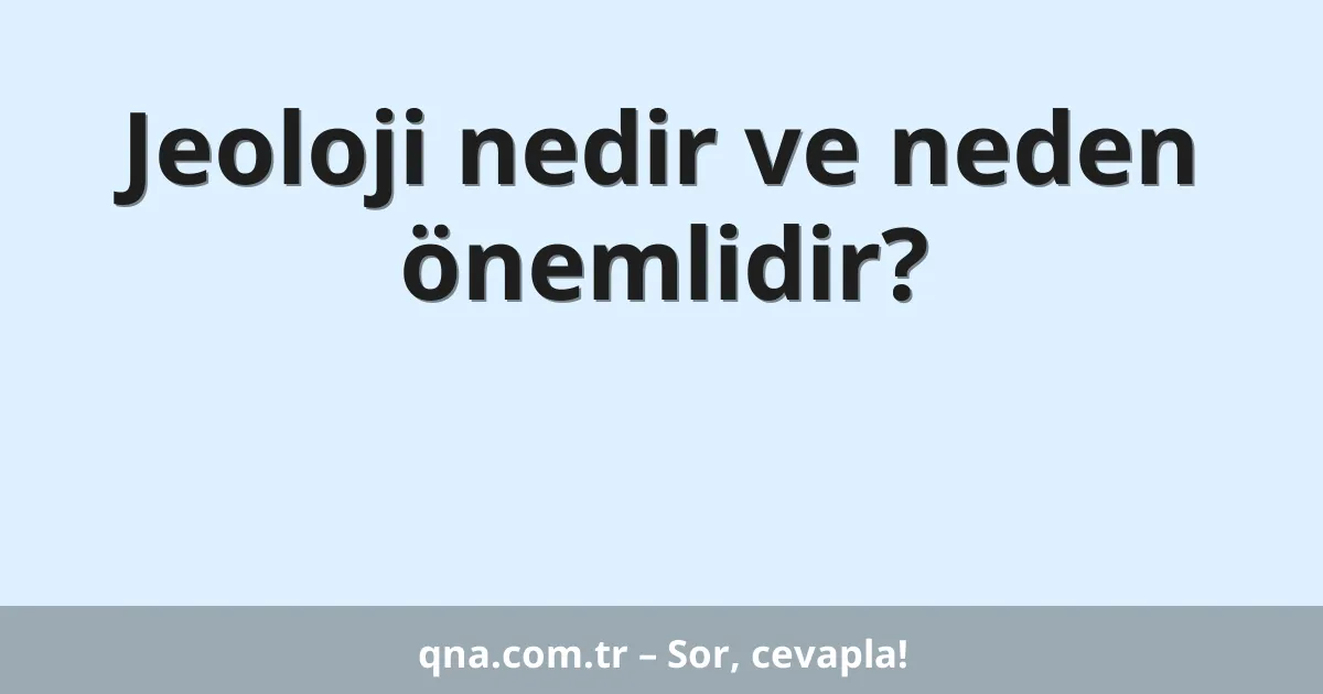 Jeoloji nedir ve neden önemlidir?