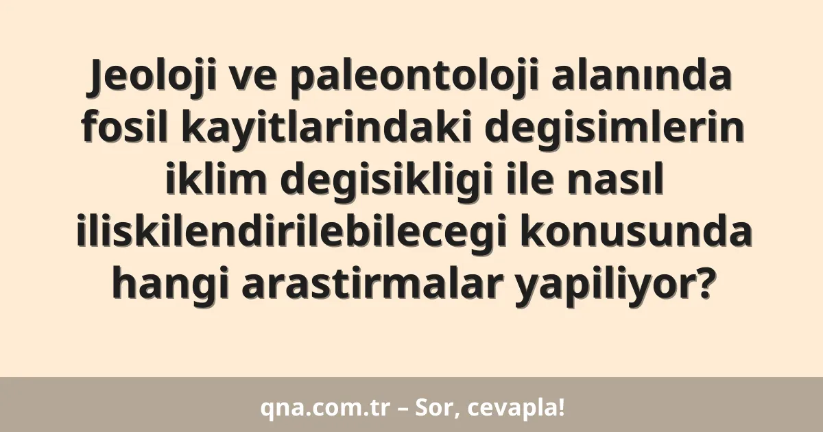 Jeoloji ve paleontoloji alanında fosil kayitlarindaki degisimlerin iklim degisikligi ile nasıl iliskilendirilebilecegi konusunda hangi arastirmalar yapiliyor?