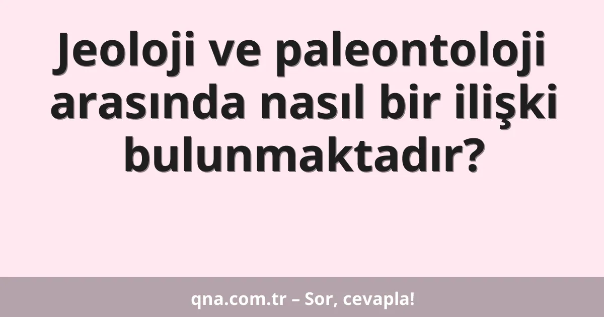 Jeoloji ve paleontoloji arasında nasıl bir ilişki bulunmaktadır?