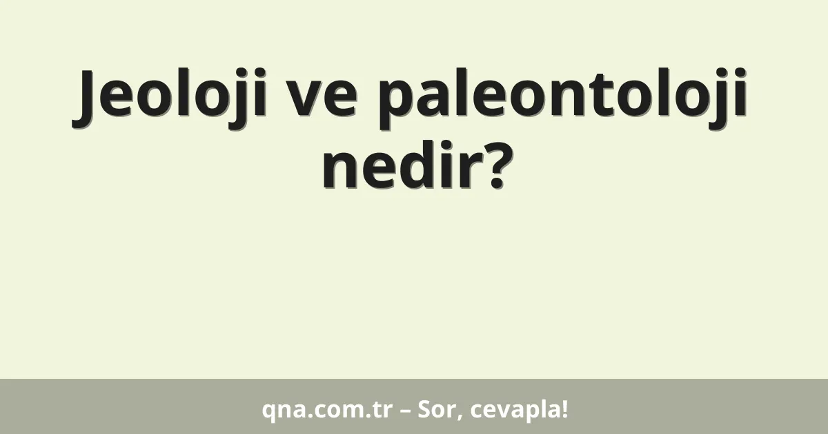 Jeoloji ve paleontoloji nedir?