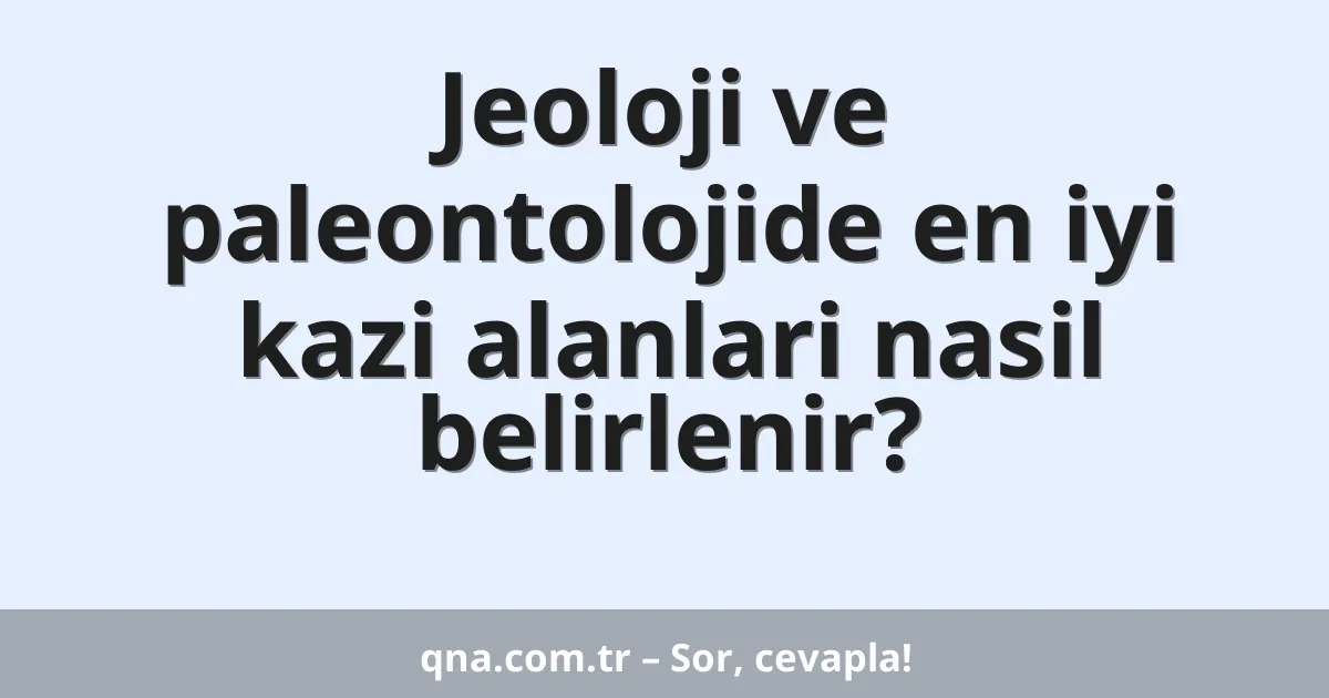 Jeoloji ve paleontolojide en iyi kazi alanlari nasil belirlenir?