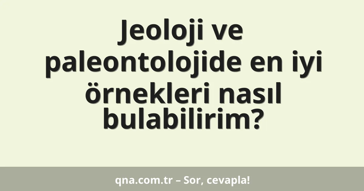 Jeoloji ve paleontolojide en iyi örnekleri nasıl bulabilirim?
