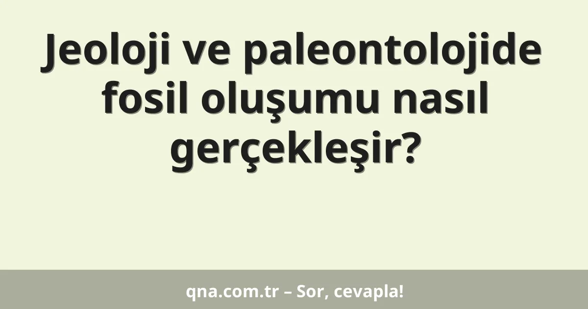 Jeoloji ve paleontolojide fosil oluşumu nasıl gerçekleşir?