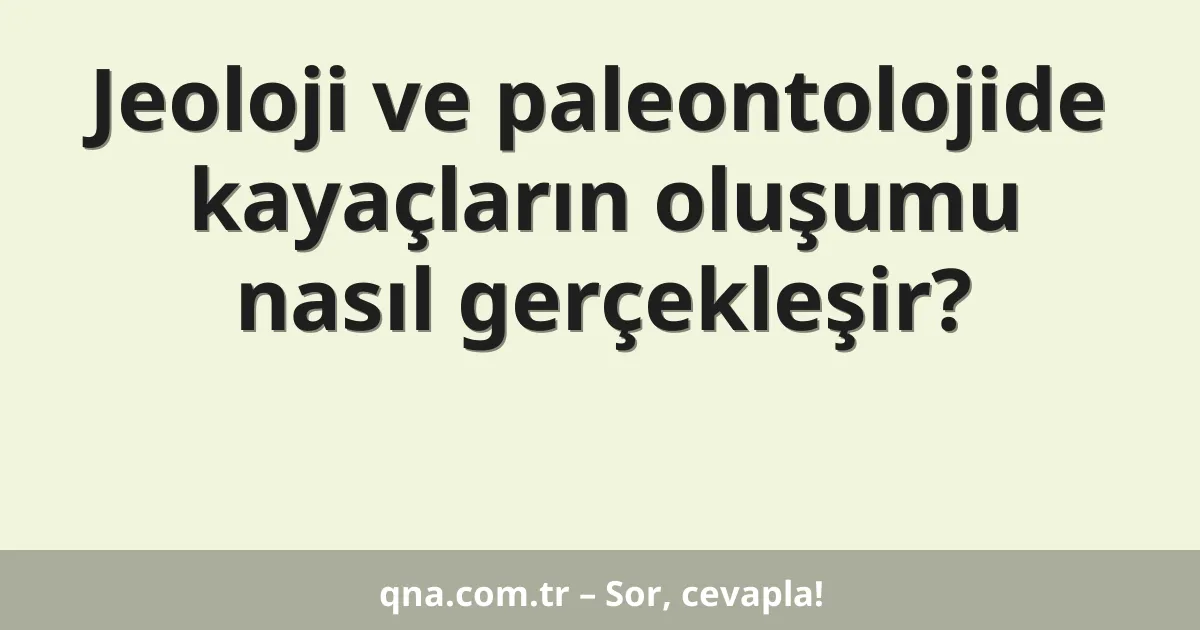 Jeoloji ve paleontolojide kayaçların oluşumu nasıl gerçekleşir?