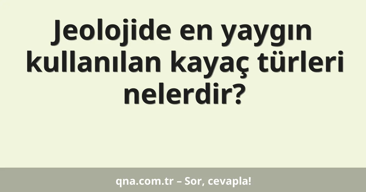 Jeolojide en yaygın kullanılan kayaç türleri nelerdir?